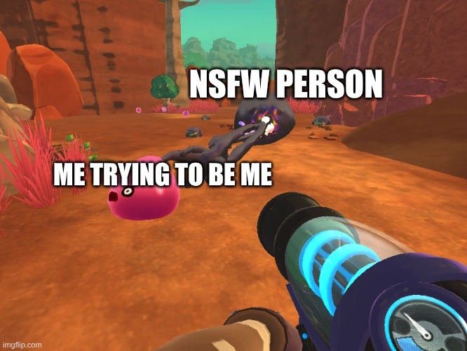 CAC's biggest problem | NSFW PERSON; ME TRYING TO BE ME | image tagged in slime rancher | made w/ Imgflip meme maker