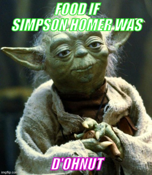 Yoda's Yuk Yuk's | FOOD IF SIMPSON HOMER WAS; D'OHNUT | image tagged in memes,star wars yoda | made w/ Imgflip meme maker