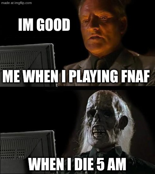 fnaf | IM GOOD; ME WHEN I PLAYING FNAF; WHEN I DIE 5 AM | image tagged in memes,i'll just wait here,fnaf | made w/ Imgflip meme maker