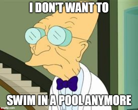I don't want to live on this planet anymore | I DON'T WANT TO; SWIM IN A POOL ANYMORE | image tagged in i don't want to live on this planet anymore,professor farnsworth,futurama,swimming pool | made w/ Imgflip meme maker