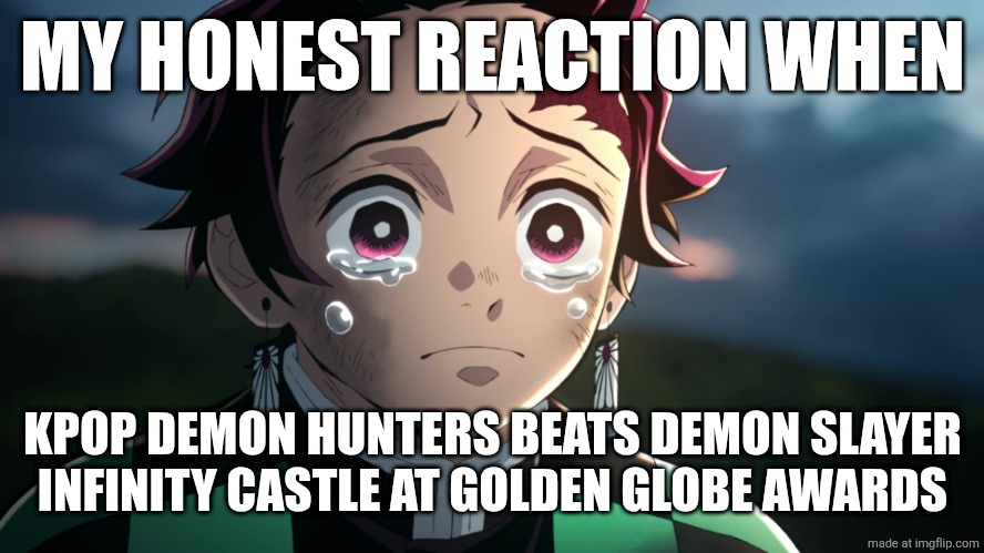 Congratulations to KPOP Demon Hunters, Hard Luck KNY + I watched both of them | MY HONEST REACTION WHEN; KPOP DEMON HUNTERS BEATS DEMON SLAYER INFINITY CASTLE AT GOLDEN GLOBE AWARDS | image tagged in tanjiro crying,demon slayer,kpop demon hunters,movies,memes,golden globes | made w/ Imgflip meme maker