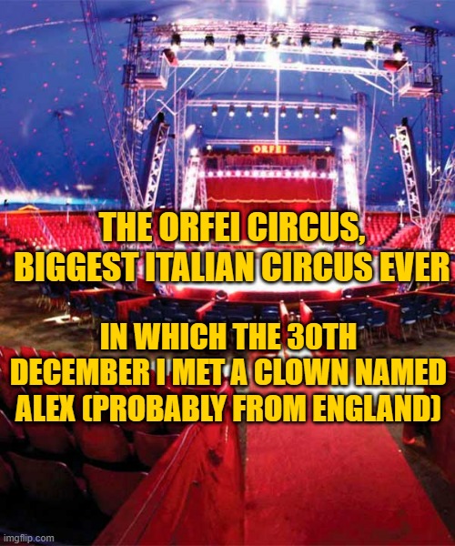 orfei circus | THE ORFEI CIRCUS, BIGGEST ITALIAN CIRCUS EVER; IN WHICH THE 30TH DECEMBER I MET A CLOWN NAMED ALEX (PROBABLY FROM ENGLAND) | made w/ Imgflip meme maker