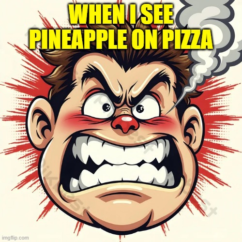 angry face | WHEN I SEE PINEAPPLE ON PIZZA | image tagged in angry face | made w/ Imgflip meme maker