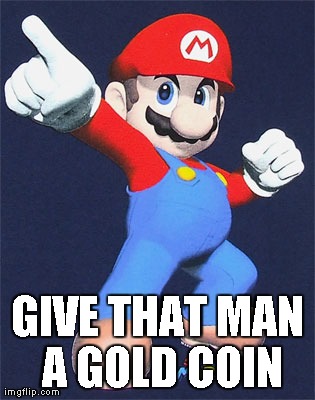 GIVE THAT MAN A GOLD COIN | image tagged in mario,reaction | made w/ Imgflip meme maker