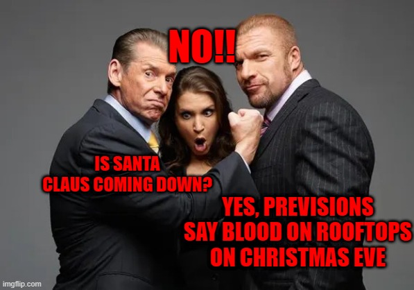 McMahon family | NO!! YES, PREVISIONS SAY BLOOD ON ROOFTOPS ON CHRISTMAS EVE; IS SANTA CLAUS COMING DOWN? | image tagged in mcmahon family | made w/ Imgflip meme maker