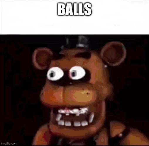 Shocked Freddy Fazbear | BALLS | image tagged in shocked freddy fazbear | made w/ Imgflip meme maker
