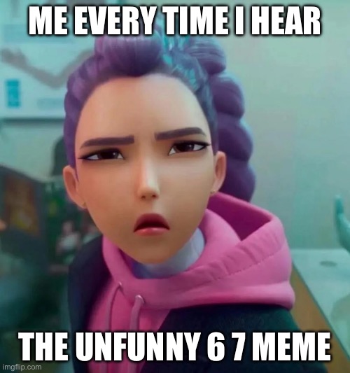 Rumi confused | ME EVERY TIME I HEAR; THE UNFUNNY 6 7 MEME | image tagged in confused rumi | made w/ Imgflip meme maker
