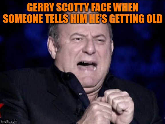 Gerry Scotti Scared | GERRY SCOTTY FACE WHEN SOMEONE TELLS HIM HE'S GETTING OLD | image tagged in gerry scotti scared | made w/ Imgflip meme maker