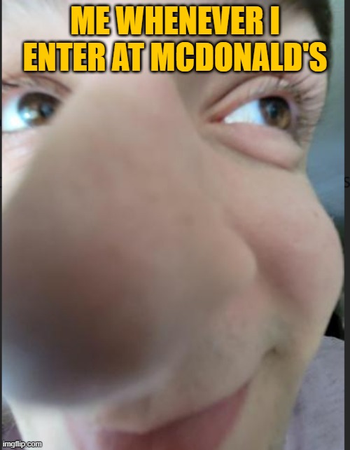 Nose Guy | ME WHENEVER I ENTER AT MCDONALD'S | image tagged in nose guy | made w/ Imgflip meme maker