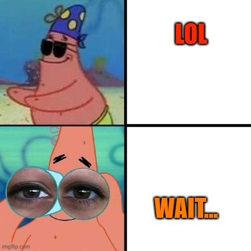Patrick Star Blind | LOL; WAIT... | image tagged in patrick star blind | made w/ Imgflip meme maker