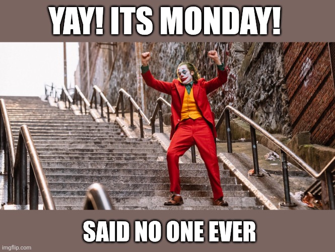 Happy Monday | YAY! ITS MONDAY! SAID NO ONE EVER | image tagged in joker dance,mondays,work sucks,school sucks,everything,sucks | made w/ Imgflip meme maker