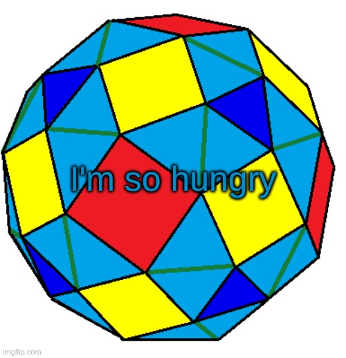 snub rhombicuboctahedron | I'm so hungry | image tagged in snub rhombicuboctahedron | made w/ Imgflip meme maker