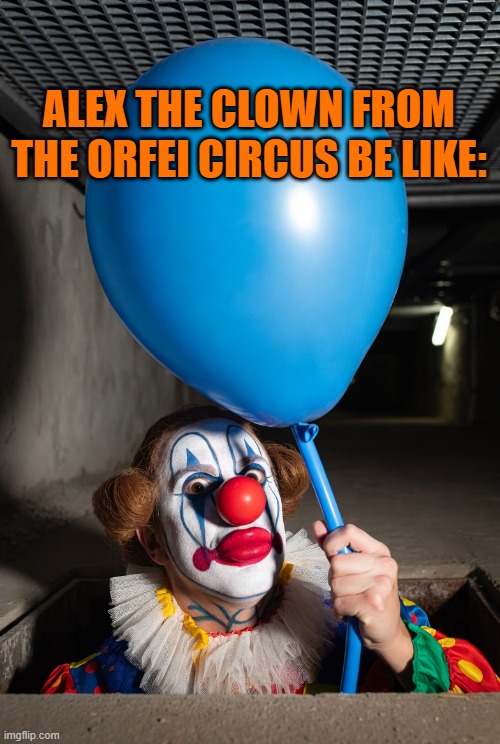 Clown holds a blue balloon | ALEX THE CLOWN FROM THE ORFEI CIRCUS BE LIKE: | image tagged in clown holds a blue balloon | made w/ Imgflip meme maker