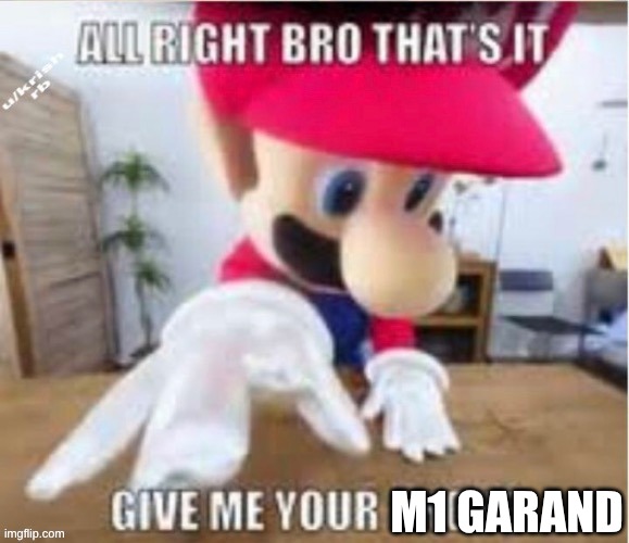 M1 GARAND | image tagged in alright bro that's it give me your phone | made w/ Imgflip meme maker