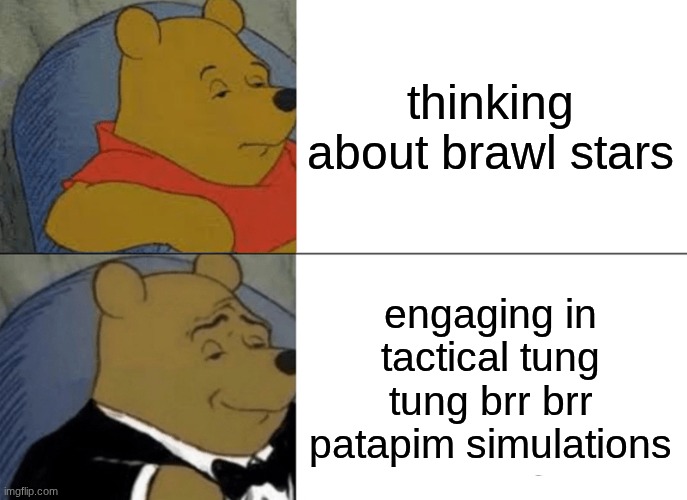 Tuxedo Winnie The Pooh Meme | thinking about brawl stars; engaging in tactical tung tung brr brr patapim simulations | image tagged in memes,tuxedo winnie the pooh | made w/ Imgflip meme maker
