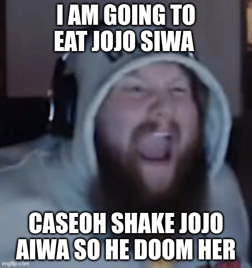 Angry Caseoh | I AM GOING TO EAT JOJO SIWA; CASEOH SHAKE JOJO AIWA SO HE DOOM HER | image tagged in angry caseoh | made w/ Imgflip meme maker