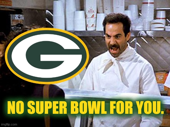 Green Bay No Super Bowl for you | NO SUPER BOWL FOR YOU. | image tagged in soup nazi,super bowl,green bay packers | made w/ Imgflip meme maker