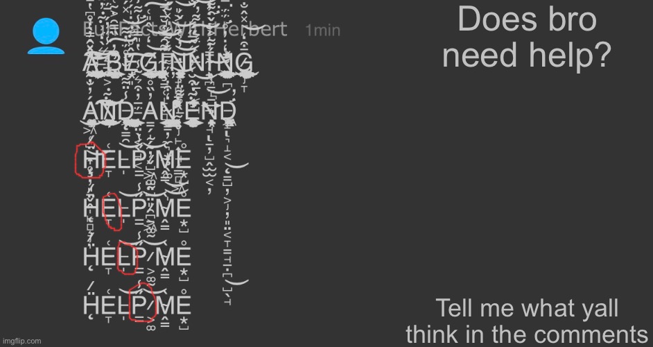 Does bro need help | Does bro need help? Tell me what yall think in the comments | made w/ Imgflip meme maker