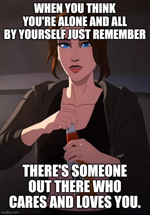 There's someone out there who loves you. | WHEN YOU THINK YOU'RE ALONE AND ALL BY YOURSELF JUST REMEMBER; THERE'S SOMEONE OUT THERE WHO CARES AND LOVES YOU. | image tagged in wholesome | made w/ Imgflip meme maker