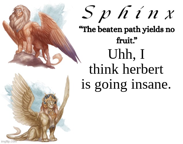 I guess you could call him an insane person. | Uhh, I think herbert is going insane. | image tagged in spinx aka erocitnam | made w/ Imgflip meme maker