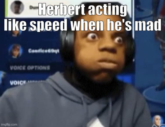 speed blowing | Herbert acting like speed when he's mad | image tagged in speed blowing | made w/ Imgflip meme maker