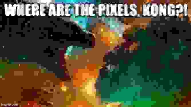 WHERE ARE THE PIXELS, KONG?! | image tagged in where are the pixels kong | made w/ Imgflip meme maker