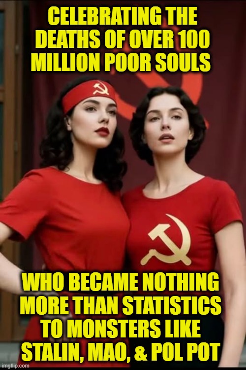 Celebrating Marxist history | CELEBRATING THE DEATHS OF OVER 100 MILLION POOR SOULS; WHO BECAME NOTHING
MORE THAN STATISTICS
TO MONSTERS LIKE
STALIN, MAO, & POL POT | image tagged in communism | made w/ Imgflip meme maker