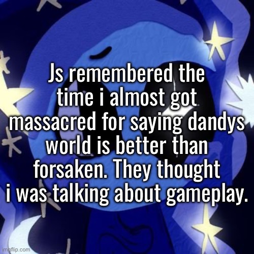 okay, BEFORE yall jump me too, check the comments. | Js remembered the time i almost got massacred for saying dandys world is better than forsaken. They thought i was talking about gameplay. | made w/ Imgflip meme maker