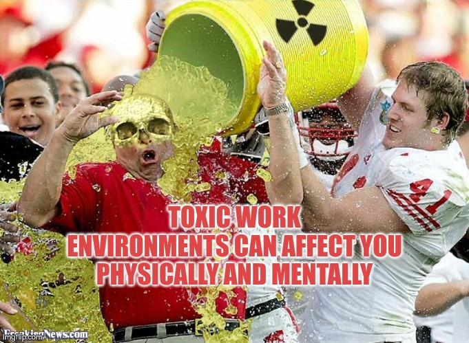 Toxic work environments can affect you physically and mentally | TOXIC WORK ENVIRONMENTS CAN AFFECT YOU PHYSICALLY AND MENTALLY | image tagged in toxic waste,toxic,management,leadership,wellbeing,autism | made w/ Imgflip meme maker