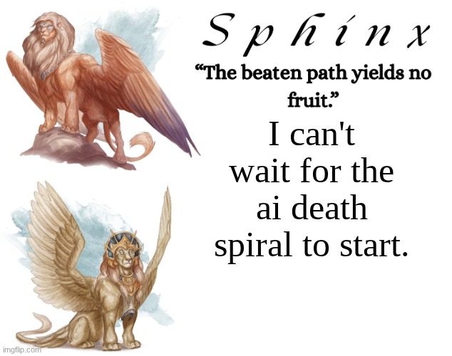 Spinx (aka erocitnaM) | I can't wait for the ai death spiral to start. | image tagged in spinx aka erocitnam | made w/ Imgflip meme maker