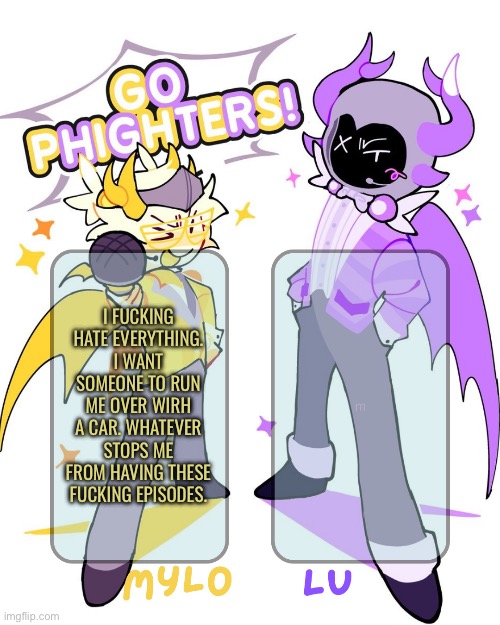 I HATE MY LIFE. I HATE MY SIBLINGS. I HATE MY PARENTS. THIS ISNT RELATED TO MY LAST TWO POSTS. IM ACTUALKY SO DONE. | I FUCKING HATE EVERYTHING. I WANT SOMEONE TO RUN ME OVER WIRH A CAR. WHATEVER STOPS ME FROM HAVING THESE FUCKING EPISODES. | image tagged in mylo lu shared temp | made w/ Imgflip meme maker