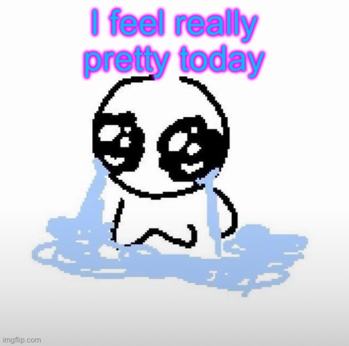 Me when | I feel really pretty today | image tagged in me when | made w/ Imgflip meme maker