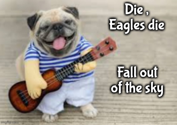 Doggo with Ukulele | Die , Eagles die Fall out of the sky | image tagged in doggo with ukulele | made w/ Imgflip meme maker