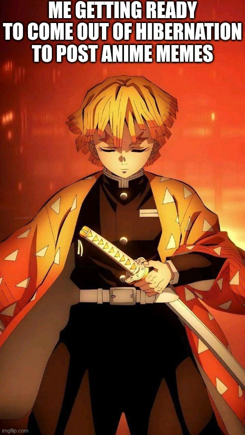 Guys, I'm finally back. (Only on school days) | ME GETTING READY TO COME OUT OF HIBERNATION TO POST ANIME MEMES | image tagged in aura zenitsu,anime,memes | made w/ Imgflip meme maker