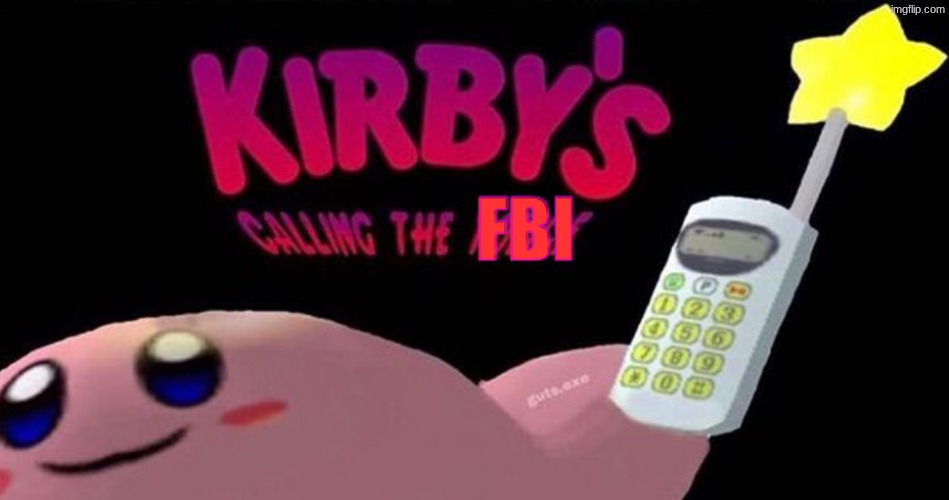 Kirby’s calling the FBI | image tagged in kirby s calling the fbi | made w/ Imgflip meme maker