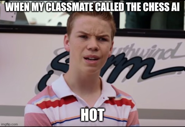 You Guys are Getting Paid | WHEN MY CLASSMATE CALLED THE CHESS AI; HOT | image tagged in you guys are getting paid | made w/ Imgflip meme maker
