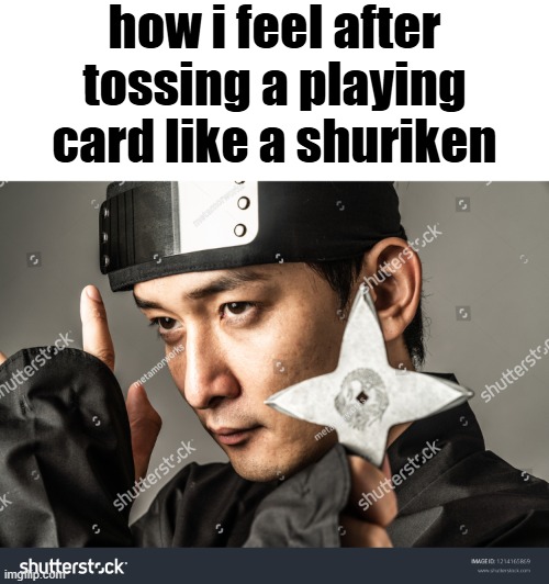 shuriken | how i feel after tossing a playing card like a shuriken | image tagged in what | made w/ Imgflip meme maker