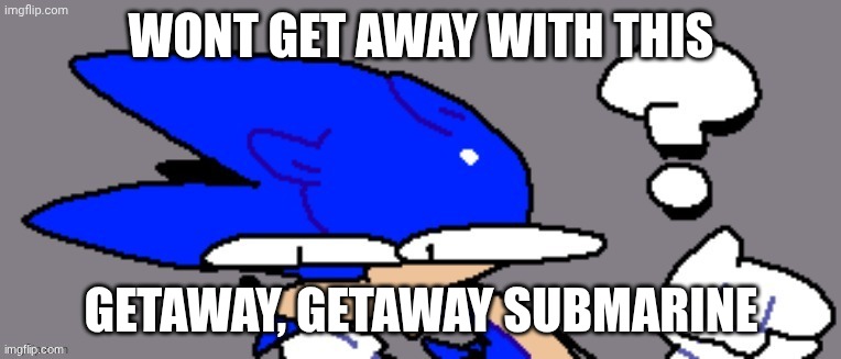 huh? | WONT GET AWAY WITH THIS; GETAWAY, GETAWAY SUBMARINE | image tagged in huh | made w/ Imgflip meme maker
