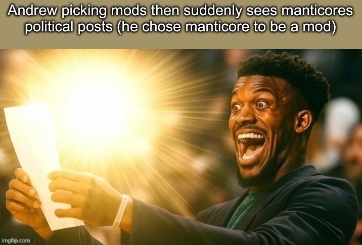 jimmy butler peak | Andrew picking mods then suddenly sees manticores political posts (he chose manticore to be a mod) | image tagged in jimmy butler peak | made w/ Imgflip meme maker