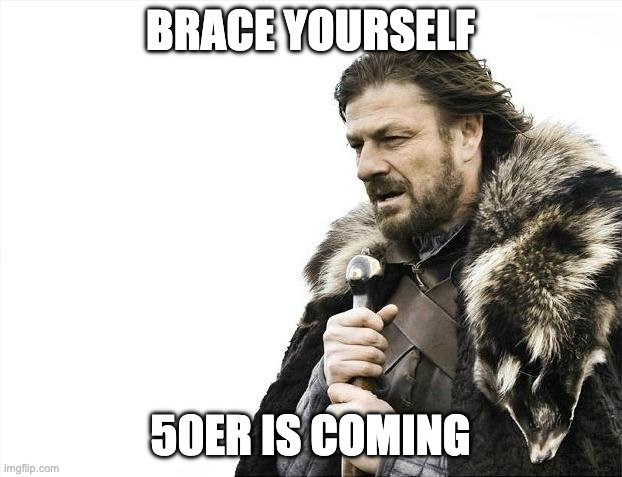 Brace Yourselves X is Coming Meme | BRACE YOURSELF; 50ER IS COMING | image tagged in memes,brace yourselves x is coming | made w/ Imgflip meme maker