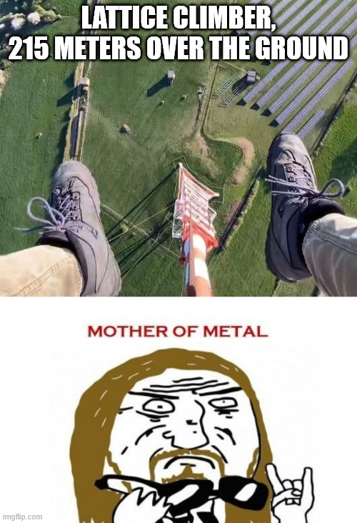 Heavy Metal | LATTICE CLIMBER, 215 METERS OVER THE GROUND | image tagged in heavy metal,lattice climbing,dark humor,climbing memes,memes,metalhead | made w/ Imgflip meme maker