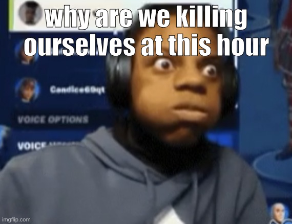 speed blowing | why are we killing ourselves at this hour | image tagged in speed blowing | made w/ Imgflip meme maker