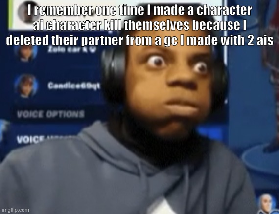 speed blowing | I remember one time I made a character ai character kill themselves because I deleted their partner from a gc I made with 2 ais | image tagged in speed blowing | made w/ Imgflip meme maker