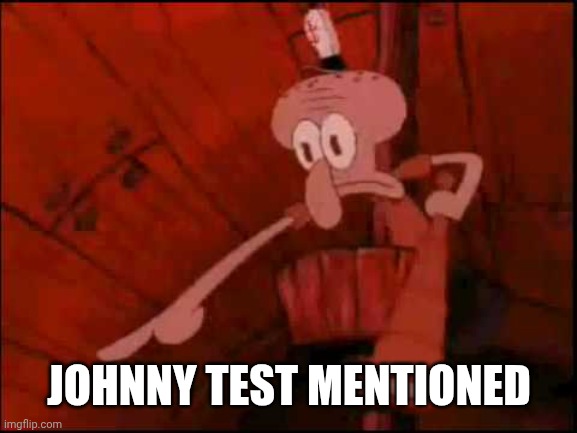 Squidward pointing | JOHNNY TEST MENTIONED | image tagged in squidward pointing | made w/ Imgflip meme maker