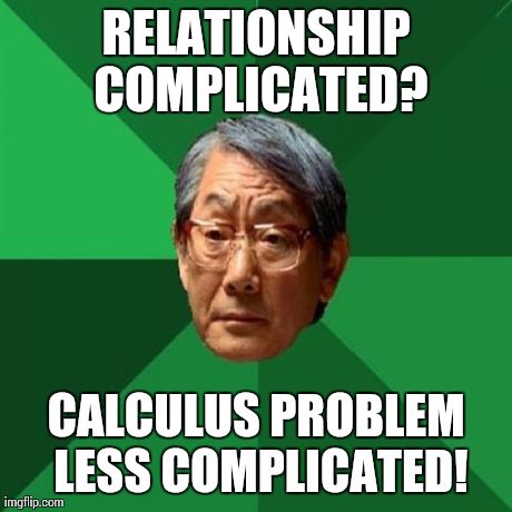 High Expectations Asian Father Meme | RELATIONSHIP COMPLICATED? CALCULUS PROBLEM LESS COMPLICATED! | image tagged in memes,high expectations asian father | made w/ Imgflip meme maker