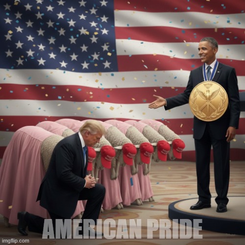 AMERICAN PRIDE | AMERICAN PRIDE | image tagged in obama,nobel prize,president,trump,maga,jealous girlfriend | made w/ Imgflip meme maker