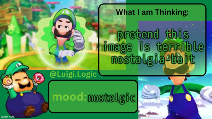Luigi.Logic Temp | pretend this image is terrible nostalgia-bait; nostalgic | image tagged in luigi logic temp | made w/ Imgflip meme maker