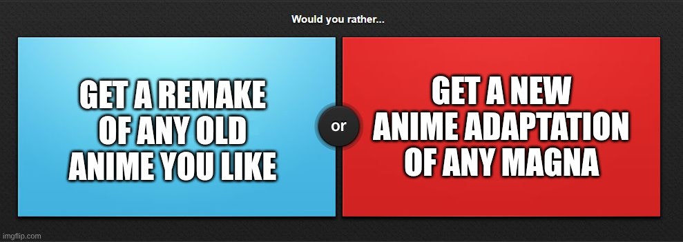Would you rather | GET A NEW ANIME ADAPTATION OF ANY MAGNA; GET A REMAKE OF ANY OLD ANIME YOU LIKE | image tagged in would you rather,anime | made w/ Imgflip meme maker
