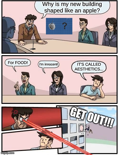 Aesthetics vs Functionality | Why is my new building shaped like an apple? For FOOD! I'm innocent! IT'S CALLED AESTHETICS... GET OUT!!! | image tagged in memes,boardroom meeting suggestion | made w/ Imgflip meme maker