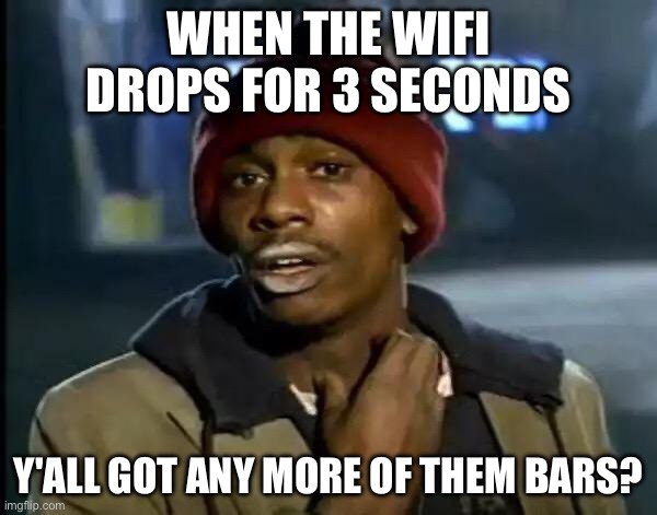 Y'all Got Any More Of That Meme | WHEN THE WIFI DROPS FOR 3 SECONDS; Y'ALL GOT ANY MORE OF THEM BARS? | image tagged in memes,y'all got any more of that | made w/ Imgflip meme maker